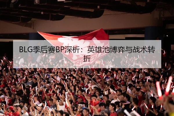 BLG季后赛BP深析：英雄池博弈与战术转折