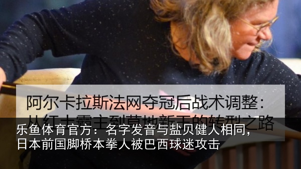 乐鱼体育官方:名字发音与盐贝健人相同,日本前国脚桥本拳人被巴西球迷攻击