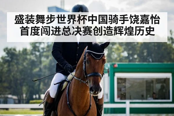 盛装舞步世界杯中国骑手饶嘉怡首度闯进总决赛创造辉煌历史