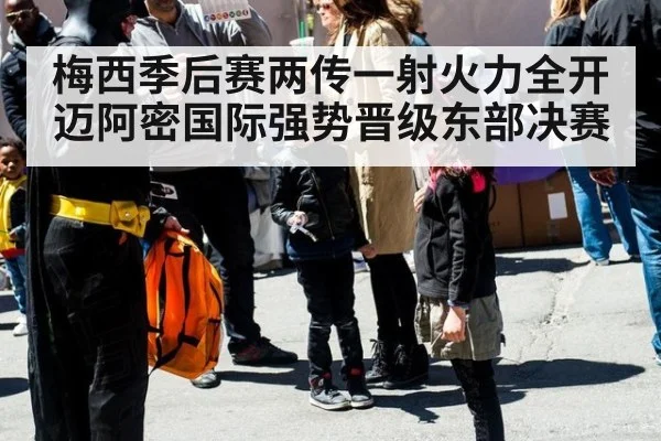 梅西季后赛两传一射火力全开迈阿密国际强势晋级东部决赛